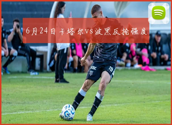 6月24日卡塔尔vs波黑反抢强度