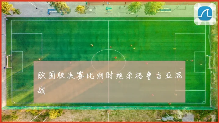 欧国联决赛比利时绝杀格鲁吉亚混战