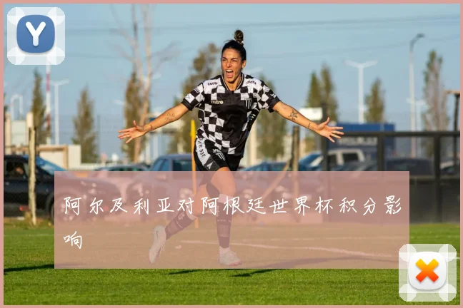 阿尔及利亚对阿根廷世界杯积分影响