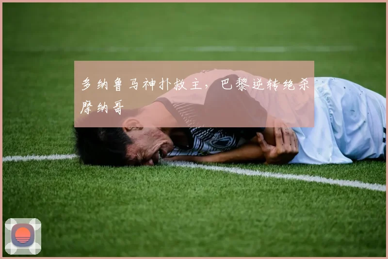 多纳鲁马神扑救主，巴黎逆转绝杀摩纳哥
