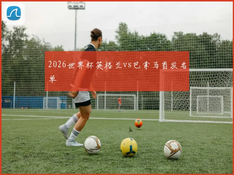 2026世界杯英格兰vs巴拿马首发名单