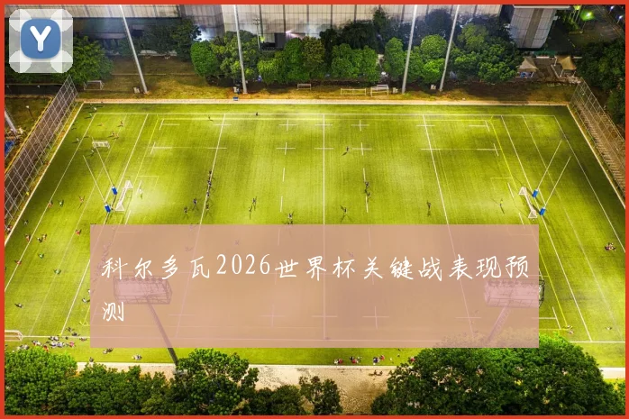 科尔多瓦2026世界杯关键战表现预测
