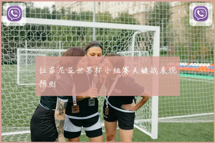 拉菲尼亚世界杯小组赛关键战表现预测