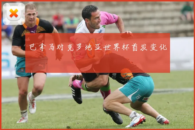 巴拿马对克罗地亚世界杯首发变化