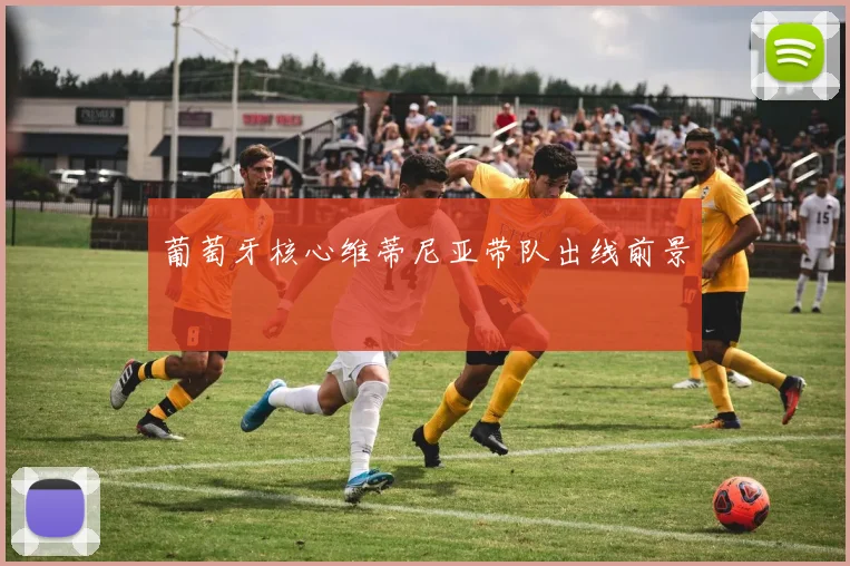 葡萄牙核心维蒂尼亚带队出线前景