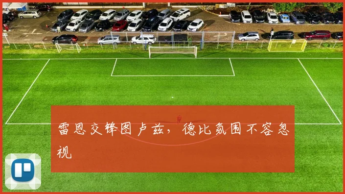 雷恩交锋图卢兹，德比氛围不容忽视