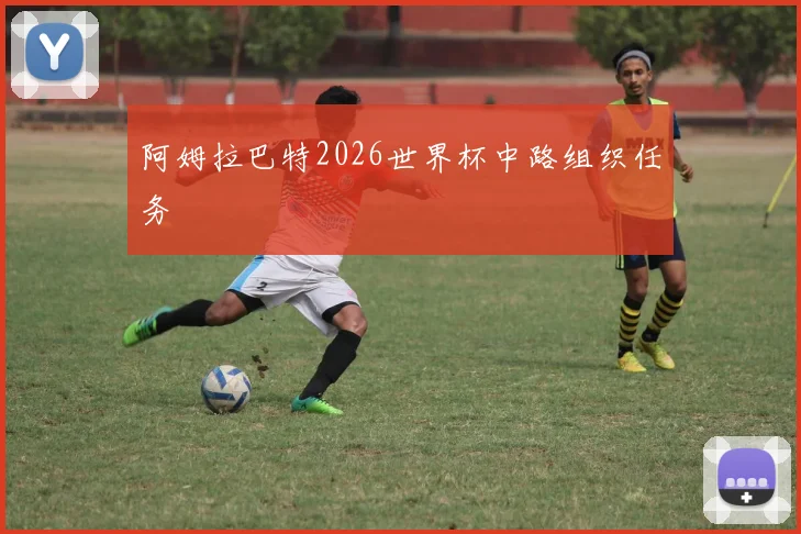 阿姆拉巴特2026世界杯中路组织任务