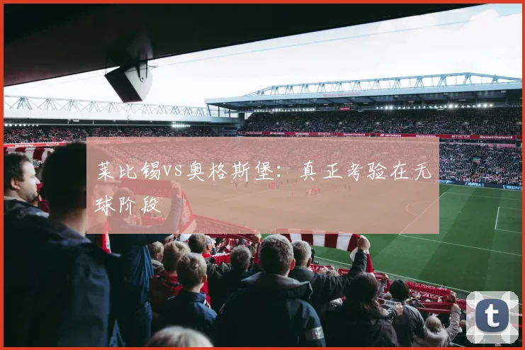 莱比锡vs奥格斯堡：真正考验在无球阶段