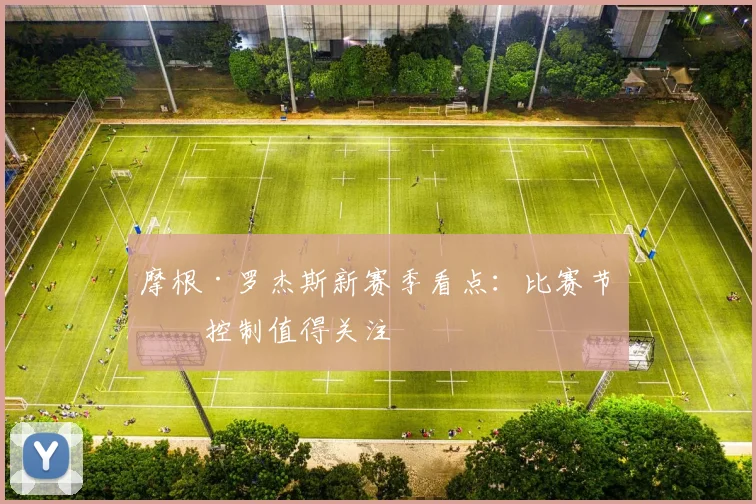 摩根·罗杰斯新赛季看点：比赛节奏控制值得关注