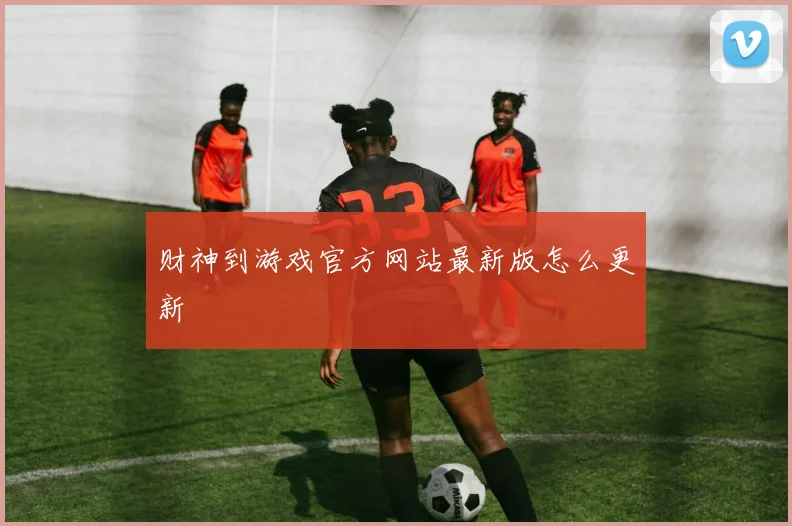 财神到游戏官方网站最新版怎么更新