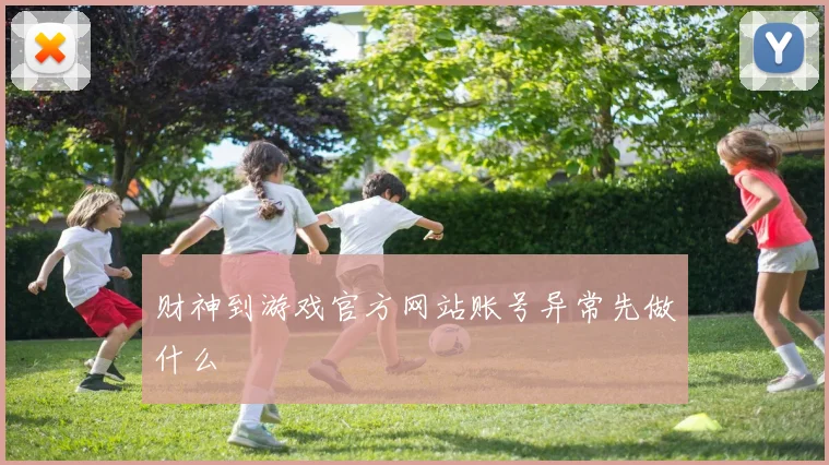 财神到游戏官方网站账号异常先做什么