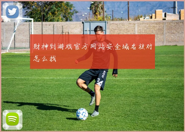财神到游戏官方网站安全域名核对怎么找
