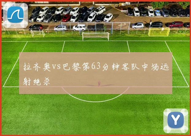 拉齐奥vs巴黎第63分钟客队中场远射绝杀