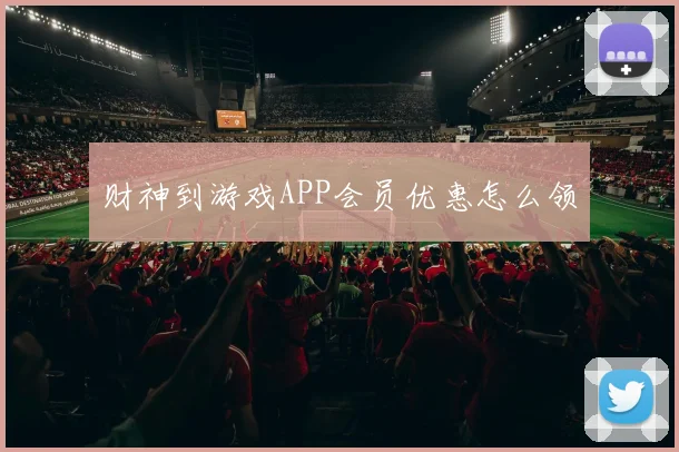 财神到游戏APP会员优惠怎么领