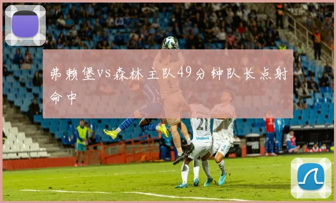 弗赖堡vs森林主队49分钟队长点射命中
