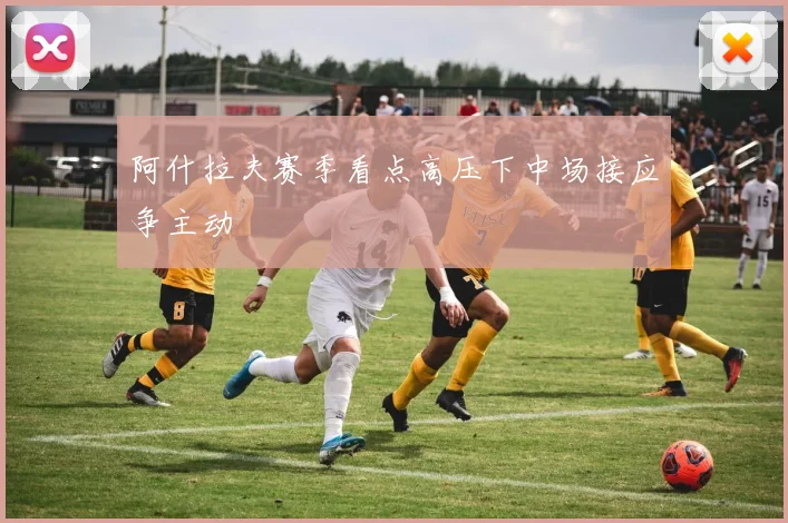 阿什拉夫赛季看点高压下中场接应争主动