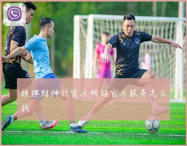 棋牌财神到官方网站官方服务怎么找