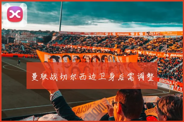 曼联战切尔西边卫身后需调整
