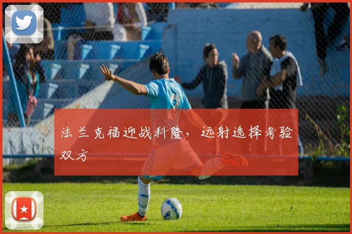 法兰克福迎战科隆，远射选择考验双方