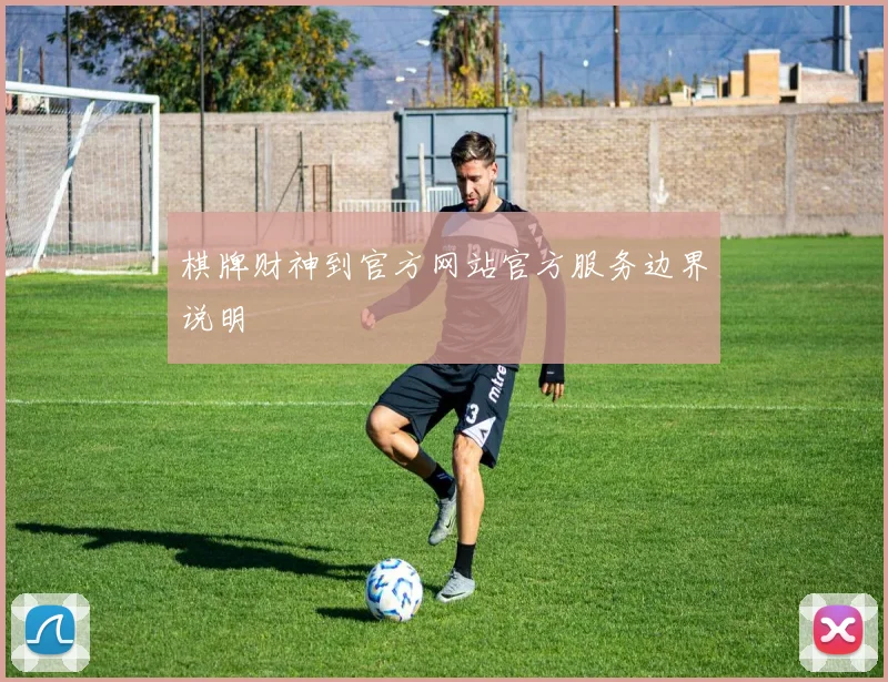棋牌财神到官方网站官方服务边界说明