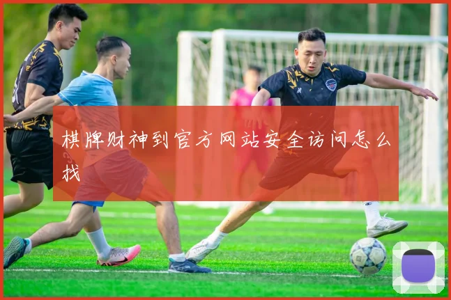棋牌财神到官方网站安全访问怎么找